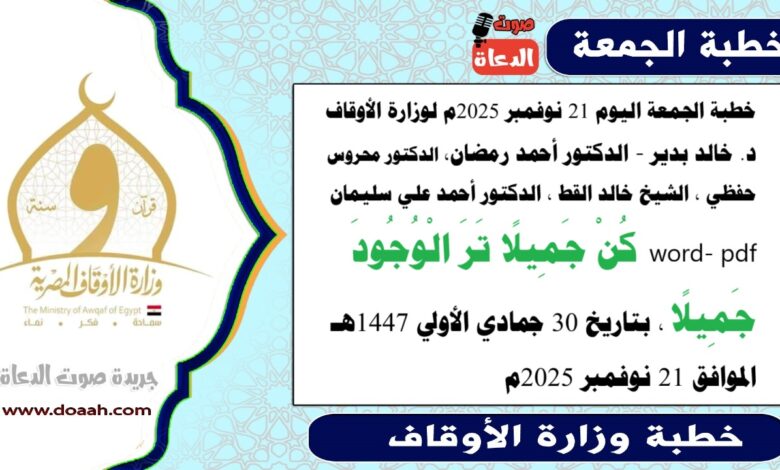 خطبة الجمعة اليوم 21 نوفمبر 2025م لوزارة الأوقاف - د. خالد بدير - الدكتور أحمد رمضان ، الدكتور محروس حفظي ، الشيخ خالد القط ، الدكتور أحمد علي سليمان، word- pdf : كُنْ جميلًا ترَ الوجودَ جميلًا، بتاريخ 30 جمادي الأولي 1447 هـ ، الموافق 21 نوفمبر 2025م