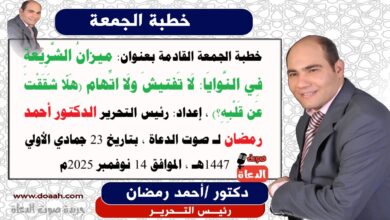 -خطبة الجمعة القادمة بعنوان : ميزانُ الشَّرِيعةِ فِي النَّوايَا: لَا تَفتيشَ ولَا اتِّهام (هَلّا شَقَقْتَ عَن قَلْبِهِ؟) ، إعداد: رئيس التحرير الدكتور أحمد رمضان لـ صوت الدعاة ، بتاريخ 23 جمادي الأولي 1447هـ ، الموافق 14 نوفمبر 2025م