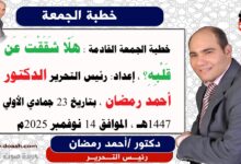 خطبة الجمعة القادمة بعنوان : هَلّا شَقَقْتَ عَن قَلْبِهِ؟ ، إعداد: رئيس التحرير الدكتور أحمد رمضان لـ صوت الدعاة ، بتاريخ 23 جمادي الأولي 1447هـ ، الموافق 14 نوفمبر 2025م