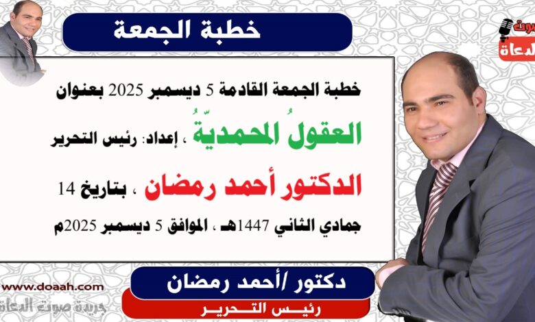 خطبة الجمعة القادمة 5 ديسمبر 2025 بعنوان : العقولُ المحمديّةُ ، إعداد: رئيس التحرير الدكتور أحمد رمضان لـ صوت الدعاة ، بتاريخ 14 جمادي الثاني 1447هـ ، الموافق 5 ديسمبر 2025م