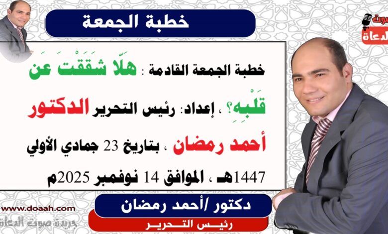 خطبة الجمعة القادمة بعنوان : هَلّا شَقَقْتَ عَن قَلْبِهِ؟ ، إعداد: رئيس التحرير الدكتور أحمد رمضان لـ صوت الدعاة ، بتاريخ 23 جمادي الأولي 1447هـ ، الموافق 14 نوفمبر 2025م