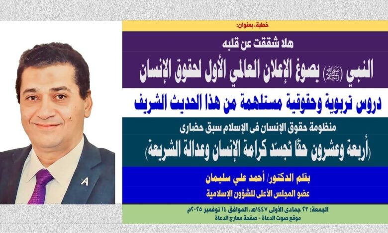 خطبة الجمعة ، بعنوان: هلا شققت عن قلبه: النبي (ﷺ) يصوغ الإعلان العالمي الأول لحقوق الإنسان، بقلم المفكر الإسلامي الدكتور/ أحمد علي سليمان عضو المجلس الأعلى للشؤون الإسلامية، الجمعة: 23 جمادي الأولي 1447هـ، الموافق 14 نوفمبر 2025م