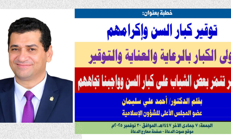 خطبة الجمعة ، توقير كبار السن وإكرامهم.. أولى الكبار بالرعاية والعناية والتوقير . مظاهر تنمّر بعض الشباب على كبار السن وواجبنا تجاههم بقلم المفكر الإسلامي الدكتور/ أحمد علي سليمان عضو المجلس الأعلى للشؤون الإسلامية، الجمعة: 7 جمادي الثانية 1447هـ، الموافق 28 نوفمبر 2025م