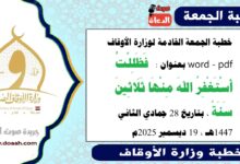 خطبة الجمعة القادمة 19 ديسمبر 2025م لوزارة الأوقاف pdf و word : فَظَلِلْتُ أَسْتَغْفِرُ اللهَ مِنْهَا ثَلَاثِينَ سَنَةً ، بتاريخ 28 جمادي الثانية 1447 هـ ، الموافق 19 ديسمبر 2025م