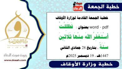 خطبة الجمعة القادمة 19 ديسمبر 2025م لوزارة الأوقاف pdf و word : فَظَلِلْتُ أَسْتَغْفِرُ اللهَ مِنْهَا ثَلَاثِينَ سَنَةً ، بتاريخ 28 جمادي الثانية 1447 هـ ، الموافق 19 ديسمبر 2025م