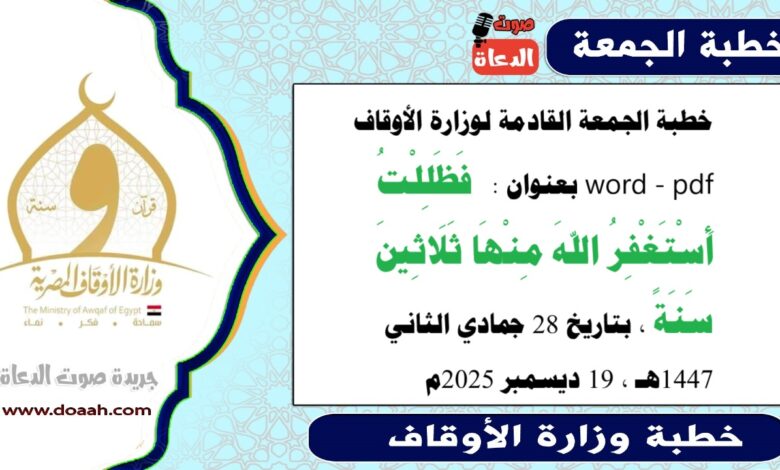خطبة الجمعة القادمة 19 ديسمبر 2025م لوزارة الأوقاف pdf و word : فَظَلِلْتُ أَسْتَغْفِرُ اللهَ مِنْهَا ثَلَاثِينَ سَنَةً ، بتاريخ 28 جمادي الثانية 1447 هـ ، الموافق 19 ديسمبر 2025م