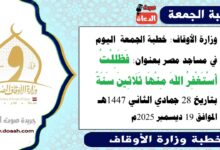 وزارة الأوقاف : خطبة الجمعة في مساجد مصر اليوم : فَظَلِلْتُ أَسْتَغْفِرُ اللهَ مِنْهَا ثَلَاثِينَ سَنَةً ، بتاريخ 28 جمادي الثاني 1447هـ ، الموافق 19 ديسمبر 2025م