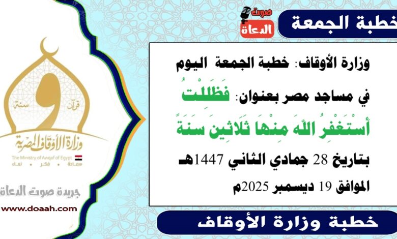  وزارة الأوقاف : خطبة الجمعة في مساجد مصر اليوم : فَظَلِلْتُ أَسْتَغْفِرُ اللهَ مِنْهَا ثَلَاثِينَ سَنَةً ، بتاريخ 28 جمادي الثاني 1447هـ ، الموافق 19 ديسمبر 2025م