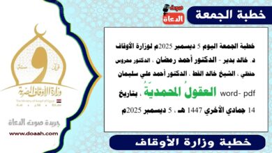 خطبة الجمعة اليوم 5 ديسمبر 2025م لوزارة الأوقاف - د. خالد بدير - الدكتور أحمد رمضان ، الدكتور محروس حفظي ، الشيخ خالد القط ، الدكتور أحمد علي سليمان، word- pdf : العقولُ المحمديّةُ ، بتاريخ 14 جمادي الأخري 1447 هـ ، الموافق 5 ديسمبر 2025م