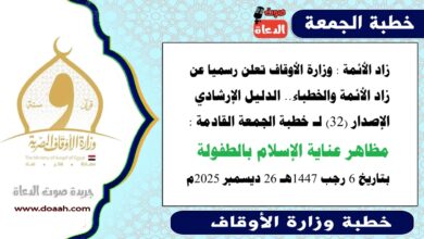 زاد الأئمة : وزارة الأوقاف تعلن رسميا عن زاد الأئمة والخطباء.. الدليل الإرشادي الإصدار (32) لـ خطبة الجمعة القادمة حول : مظاهر عناية الاسلام بالطفولة، بتاريخ 6 رجب 1447هـ الموافق 26 ديسمبر 2025م