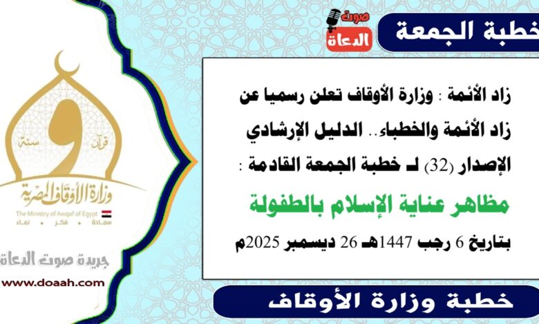 زاد الأئمة : وزارة الأوقاف تعلن رسميا عن زاد الأئمة والخطباء.. الدليل الإرشادي الإصدار (32) لـ خطبة الجمعة القادمة حول : مظاهر عناية الاسلام بالطفولة، بتاريخ 6 رجب 1447هـ الموافق 26 ديسمبر 2025م