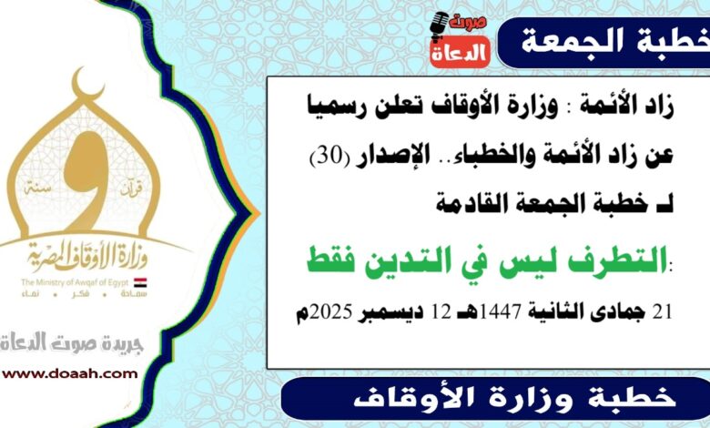 زاد الأئمة : وزارة الأوقاف تعلن رسميا عن زاد الأئمة والخطباء.. الدليل الإرشادي الإصدار (30) لـ خطبة الجمعة القادمة حول : التطرف ليس في التدين فقط، بتاريخ 21 جمادى الثانية 1447هـ الموافق 12 ديسمبر 2025م