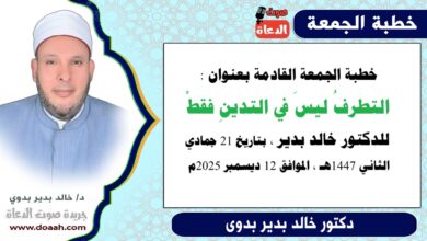 خطبة الجمعة بعنوان : التطرفُ ليسَ في التدينِ فقطْ، للدكتور خالد بدير، بتاريخ 21 جمادي الثانية 1447هـ ، الموافق 12 ديسمبر 2025م