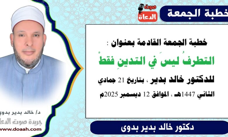 خطبة الجمعة بعنوان : التطرفُ ليسَ في التدينِ فقطْ، للدكتور خالد بدير، بتاريخ 21 جمادي الثانية 1447هـ ، الموافق 12 ديسمبر 2025م