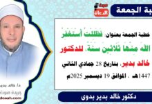 خطبة الجمعة بعنوان : فظللتُ أستغفرُ اللهَ منها ثلاثينَ سنةً، للدكتور خالد بدير، بتاريخ 28 جمادي الثانية 1447هـ ، الموافق 19 ديسمبر 2025م