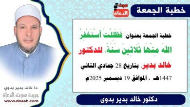 خطبة الجمعة بعنوان : فظللتُ أستغفرُ اللهَ منها ثلاثينَ سنةً، للدكتور خالد بدير، بتاريخ 28 جمادي الثانية 1447هـ ، الموافق 19 ديسمبر 2025م