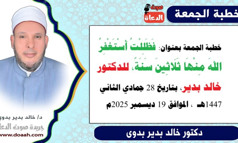 خطبة الجمعة بعنوان : فظللتُ أستغفرُ اللهَ منها ثلاثينَ سنةً، للدكتور خالد بدير، بتاريخ 28 جمادي الثانية 1447هـ ، الموافق 19 ديسمبر 2025م