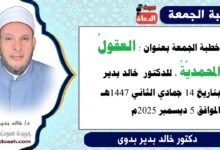 خطبة الجمعة بعنوان : العقول المحمدية، للدكتور خالد بدير، بتاريخ 14 جمادي الثانية 1447هـ ، الموافق 5 ديسمبر 2025م