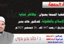 خطبة الجمعة بعنوان : مظاهر عناية الإسلام بالطفولة، للدكتور خالد بدير، بتاريخ 6 رجب 1447هـ ، الموافق 26 ديسمبر 2025م