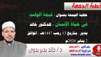 خطبة الجمعة بعنوان : قيمةُ الوقتِ فِي حياةِ الإِنسانِ ، إعداد: للدكتور خالد بدير ، بتاريخ 13 رجب 1447هـ ، الموافق 2 يناير 2026م