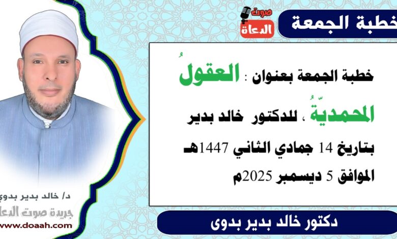 خطبة الجمعة بعنوان : العقول المحمدية، للدكتور خالد بدير، بتاريخ 14 جمادي الثانية 1447هـ ، الموافق 5 ديسمبر 2025م