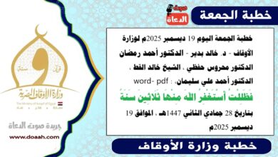 خطبة الجمعة اليوم 19 ديسمبر 2025م لوزارة الأوقاف - د. خالد بدير - الدكتور أحمد رمضان ، الدكتور محروس حفظي ، الشيخ خالد القط ، الدكتور أحمد علي سليمان، word- pdf : فَظَلِلْتُ أَسْتَغْفِرُ اللهَ مِنْهَا ثَلَاثِينَ سَنَةً ، بتاريخ 28 جمادي الأخري 1447 هـ ، الموافق 19 ديسمبر 2025م