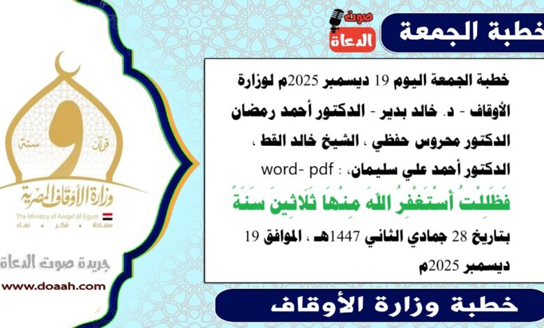 خطبة الجمعة اليوم 19 ديسمبر 2025م لوزارة الأوقاف - د. خالد بدير - الدكتور أحمد رمضان ، الدكتور محروس حفظي ، الشيخ خالد القط ، الدكتور أحمد علي سليمان، word- pdf : فَظَلِلْتُ أَسْتَغْفِرُ اللهَ مِنْهَا ثَلَاثِينَ سَنَةً ، بتاريخ 28 جمادي الأخري 1447 هـ ، الموافق 19 ديسمبر 2025م