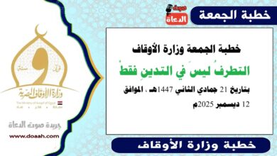 خطبة الجمعة وزارة الأوقاف : التطرفُ ليسَ في التدينِ فقطْ ، بتاريخ 21 جمادي الثانية 1447 هـ ، الموافق 12 ديسمبر 2025م