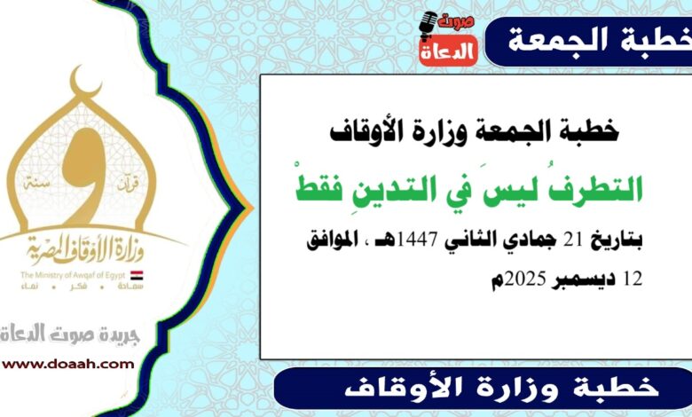 خطبة الجمعة وزارة الأوقاف : التطرفُ ليسَ في التدينِ فقطْ ، بتاريخ 21 جمادي الثانية 1447 هـ ، الموافق 12 ديسمبر 2025م
