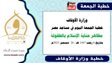  وزارة الأوقاف : خطبة الجمعة في مساجد مصر اليوم : مظاهر عناية الإسلام بالطفولةً ، بتاريخ 6 رجب 1447هـ ، الموافق 26 ديسمبر 2025م.