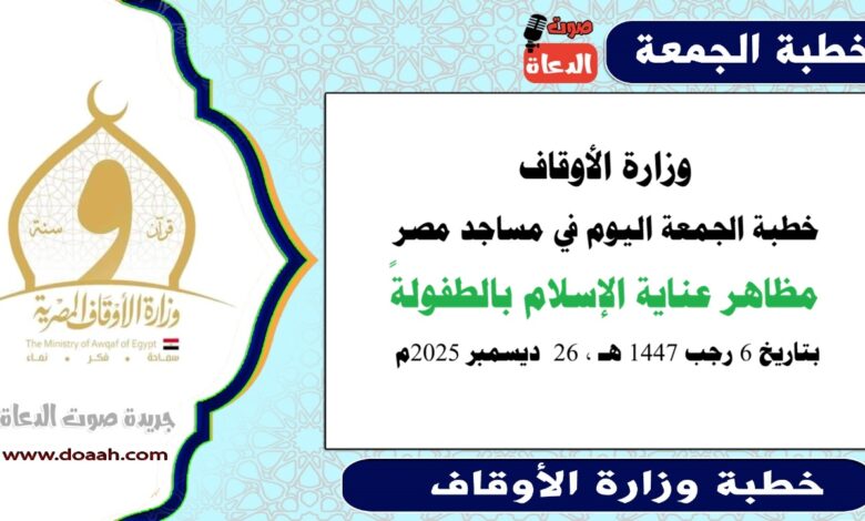  وزارة الأوقاف : خطبة الجمعة في مساجد مصر اليوم : مظاهر عناية الإسلام بالطفولةً ، بتاريخ 6 رجب 1447هـ ، الموافق 26 ديسمبر 2025م.