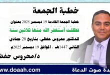 خطبة الجمعة القادمة 19 ديسمبر 2025م بعنوان : فظللتُ أستغفرُ اللهَ منها ثلاثينَ سنةً ، للدكتور محروس حفظي بتاريخ 28 جمادي الثانية 1447هـ ، الموافق 19 ديسمبر 2025م