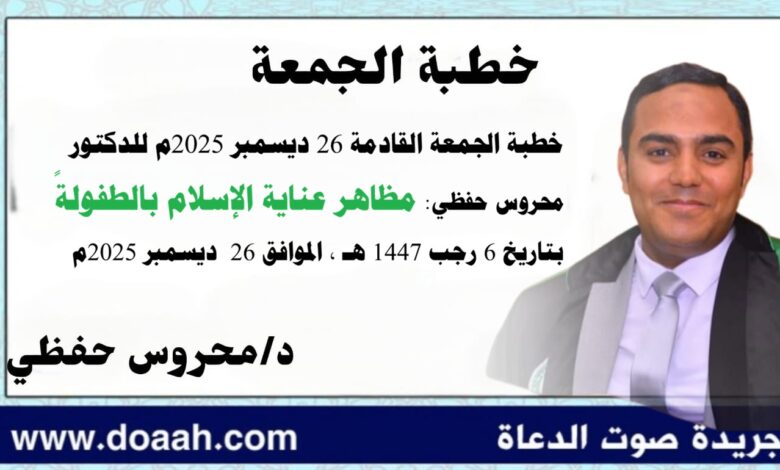 خطبة الجمعة القادمة 26 ديسمبر 2025م بعنوان : مظاهر عناية الإسلام بالطفولةِ ، للدكتور محروس حفظي بتاريخ 6 رجب 1447هـ ، الموافق 26 ديسمبر 2025م
