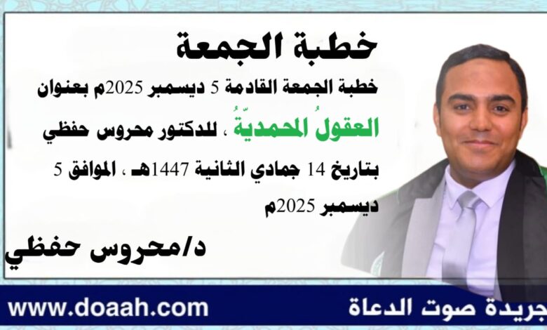 خطبة الجمعة القادمة 5 ديسمبر 2025م بعنوان : العقولُ المحمديّةُ ، للدكتور محروس حفظي بتاريخ 14 جمادي الثانية 1447هـ ، الموافق 5 ديسمبر 2025م