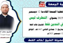خطبة الجمعة القادمة 12 ديسمبر 2025 بعنوان : التَّطَرُّفُ لَيْسَ فِي التَّدَيُّنِ فَقَطْ ، للشيخ خالد القط ، بتاريخ 21 جمادي الثانية 1447هـ ، الموافق 12 ديسمبر 2025م