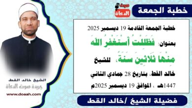 خطبة الجمعة القادمة 19 ديسمبر 2025 بعنوان : فَظَلِلْتُ أَسْتَغْفِرُ اللهَ مِنْهَا ثَلَاثِينَ سَنَةً ، للشيخ خالد القط ، بتاريخ 28 جمادي الثانية 1447هـ ، الموافق 19 ديسمبر 2025م