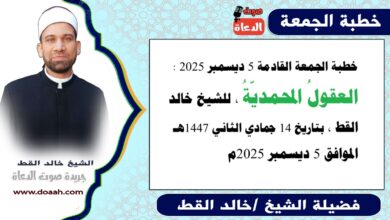خطبة الجمعة القادمة 5 ديسمبر 2025 بعنوان : العقولُ المحمديّةُ ، للشيخ خالد القط ، بتاريخ 14 جمادي الثانية 1447هـ ، الموافق 5 ديسمبر 2025م