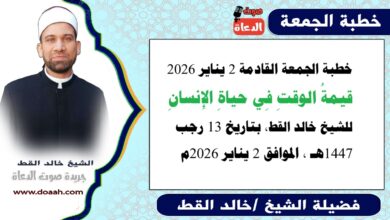 خطبة الجمعة القادمة 2 يناير 2026 بعنوان : قيمةُ الوقتِ فى حياةِ الإنسانِ ، للشيخ خالد القط ، بتاريخ 13 رجب 1447هـ ، الموافق 2 يناير 2026م