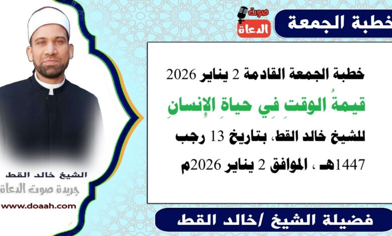 خطبة الجمعة القادمة 2 يناير 2026 بعنوان : قيمةُ الوقتِ فى حياةِ الإنسانِ ، للشيخ خالد القط ، بتاريخ 13 رجب 1447هـ ، الموافق 2 يناير 2026م
