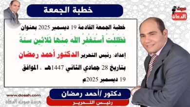 خطبة الجمعة القادمة 19 ديسمبر 2025 بعنوان فَظَلِلْتُ أَسْتَغْفِرُ اللهَ مِنْهَا ثَلَاثِينَ سَنَةً إعداد: رئيس التحرير الدكتور أحمد رمضان بتاريخ 28 جمادي الثاني 1447هـ ، الموافق 19 ديسمبر 2025م