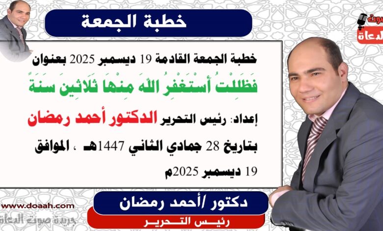 خطبة الجمعة القادمة 19 ديسمبر 2025 بعنوان فَظَلِلْتُ أَسْتَغْفِرُ اللهَ مِنْهَا ثَلَاثِينَ سَنَةً إعداد: رئيس التحرير الدكتور أحمد رمضان بتاريخ 28 جمادي الثاني 1447هـ ، الموافق 19 ديسمبر 2025م