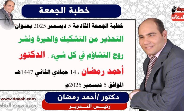 خطبة الجمعة القادمة 5 ديسمبر 2025 بعنوان : التحذير من التشكيك والحيرة ونشر روح التشاؤم في كل شيء ، إعداد: رئيس التحرير الدكتور أحمد رمضان لـ صوت الدعاة ، بتاريخ 14 جمادي الثاني 1447هـ ، الموافق 5 ديسمبر 2025م