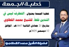 خطبة الجمعة بعنوان : التطرفُ ليسَ في التدينِ فقطْ، للشيخ محمد القطاوي، بتاريخ 21 جمادي الثانية 1447هـ ، الموافق 12 ديسمبر 2025م