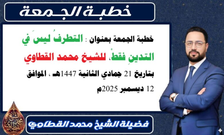 خطبة الجمعة بعنوان : التطرفُ ليسَ في التدينِ فقطْ، للشيخ محمد القطاوي، بتاريخ 21 جمادي الثانية 1447هـ ، الموافق 12 ديسمبر 2025م