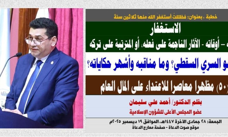 خطبة الجمعة ، بعنوان: فظللتُ أستغفرُ اللهَ منها ثلاثينَ سنةً ، الاستغفار .. أنواعه – أوقاته - الآثار الناجمة على فعله، أو المترتبة على تركه، مَن هو السري السقطي؟ وما مناقبه وأشهر حكاياته؟ بقلم المفكر الإسلامي الدكتور/ أحمد علي سليمان عضو المجلس الأعلى للشؤون الإسلامية، الجمعة: 28 جمادي الثانية 1447هـ، الموافق 19 ديسمبر 2025م 
