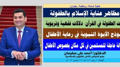 خطبة الجمعة ، بعنوان: رسالة عاجلة للمسلمين في كل مكان بخصوص الأطفال.. وتأملات في الدلالات الفقهية والتربوية لآيات الطفولة في القرآن بقلم المفكر الإسلامي الدكتور/ أحمد علي سليمان عضو المجلس الأعلى للشؤون الإسلامية، الجمعة: 6 رجب 1447هـ، الموافق 26 ديسمبر 2025م 