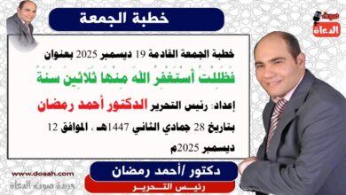 خطبة الجمعة القادمة 19 ديسمبر 2025 بعنوان : فَظَلِلْتُ أَسْتَغْفِرُ اللهَ مِنْهَا ثَلَاثِينَ سَنَةً ، إعداد: رئيس التحرير الدكتور أحمد رمضان لـ صوت الدعاة ، بتاريخ 28 جمادي الثاني 1447هـ ، الموافق 12 ديسمبر 2025م