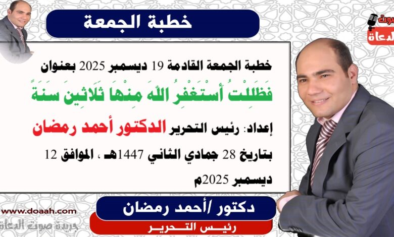 خطبة الجمعة القادمة 19 ديسمبر 2025 بعنوان : فَظَلِلْتُ أَسْتَغْفِرُ اللهَ مِنْهَا ثَلَاثِينَ سَنَةً ، إعداد: رئيس التحرير الدكتور أحمد رمضان لـ صوت الدعاة ، بتاريخ 28 جمادي الثاني 1447هـ ، الموافق 12 ديسمبر 2025م
