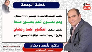 خطبة الجمعة القادمة 26 ديسمبر 2025 بعنوان : وَهُمْ يَحْسَبُونَ أَنَّهُمْ يُحْسِنُونَ صُنْعًا ، إعداد: رئيس التحرير الدكتور أحمد رمضان لـ صوت الدعاة ، بتاريخ 6 رجب 1447هـ ، الموافق 26 ديسمبر 2025م