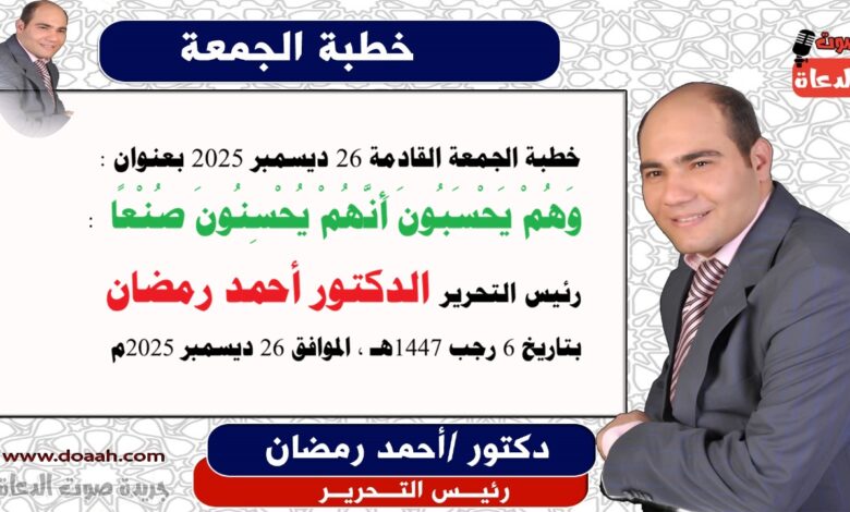 خطبة الجمعة القادمة 26 ديسمبر 2025 بعنوان : وَهُمْ يَحْسَبُونَ أَنَّهُمْ يُحْسِنُونَ صُنْعًا ، إعداد: رئيس التحرير الدكتور أحمد رمضان لـ صوت الدعاة ، بتاريخ 6 رجب 1447هـ ، الموافق 26 ديسمبر 2025م